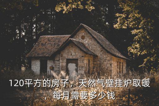 南京天然氣采暖一個月多少錢,每月需要多少錢