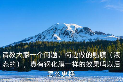 請教大家一個問題，街邊做的貼膜（液態的），真有鋼化膜一樣的效果嗎以后怎么更換