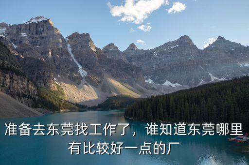 準備去東莞找工作了，誰知道東莞哪里有比較好一點的廠