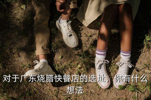 廣東哪里的燒臘做的最好,對于廣東燒臘快餐店的選址