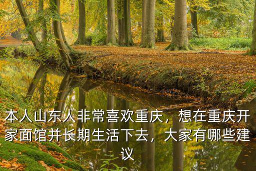 本人山東人非常喜歡重慶，想在重慶開家面館并長期生活下去，大家有哪些建議