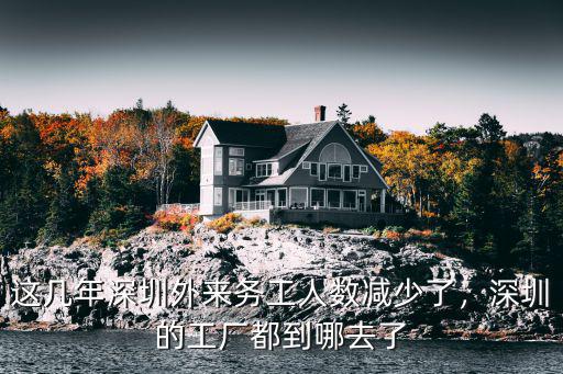 這幾年深圳外來務工人數減少了，深圳的工廠都到哪去了