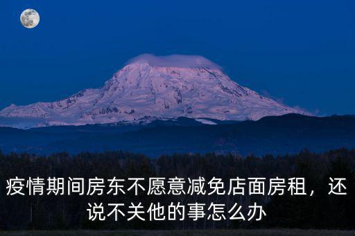 疫情期間房東不愿意減免店面房租，還說不關他的事怎么辦