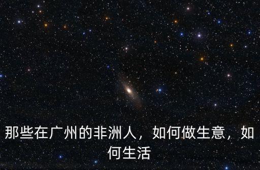 那些在廣州的非洲人，如何做生意，如何生活