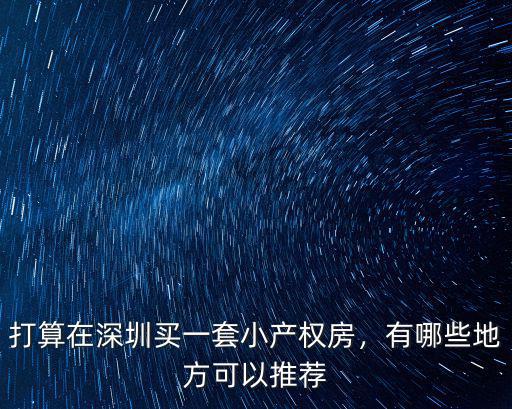 打算在深圳買一套小產(chǎn)權(quán)房，有哪些地方可以推薦