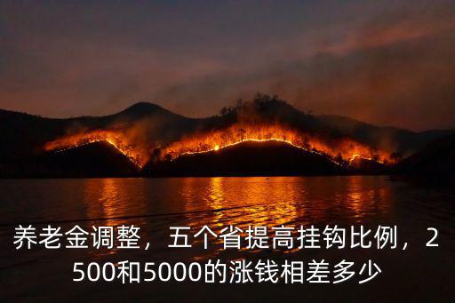 養(yǎng)老金調(diào)整，五個省提高掛鉤比例，2500和5000的漲錢相差多少