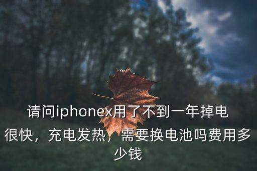 請(qǐng)問iphonex用了不到一年掉電很快，充電發(fā)熱，需要換電池嗎費(fèi)用多少錢