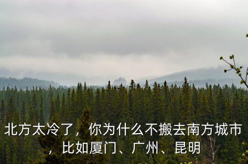 北方太冷了，你為什么不搬去南方城市，比如廈門、廣州、昆明