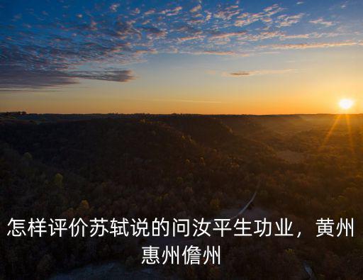 怎樣評價蘇軾說的問汝平生功業，黃州惠州儋州
