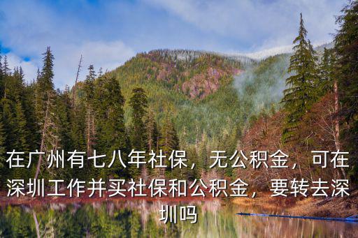 在廣州有七八年社保，無(wú)公積金，可在深圳工作并買社保和公積金，要轉(zhuǎn)去深圳嗎