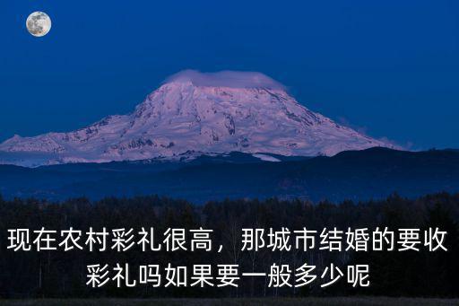 現在農村彩禮很高，那城市結婚的要收彩禮嗎如果要一般多少呢