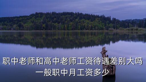 職中老師和高中老師工資待遇差別大嗎一般職中月工資多少