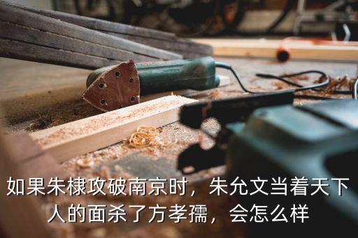 如果朱棣攻破南京時，朱允文當著天下人的面殺了方孝孺，會怎么樣