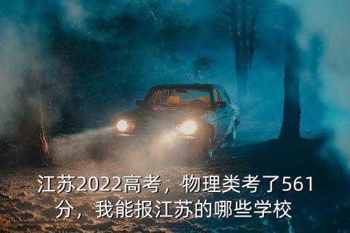 江蘇2022高考，物理類(lèi)考了561分，我能報(bào)江蘇的哪些學(xué)校