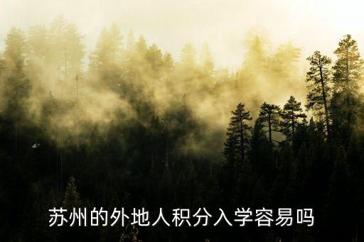 蘇州去年積分入學要多少分,蘇州的外地人積分入學容易嗎