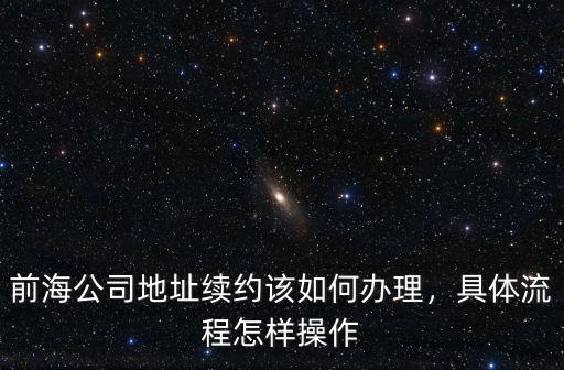 前海公司地址續約該如何辦理，具體流程怎樣操作