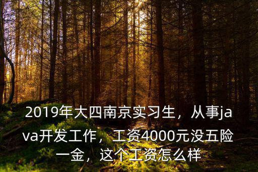 2019年大四南京實習生，從事java開發(fā)工作，工資4000元沒五險一金，這個工資怎么樣