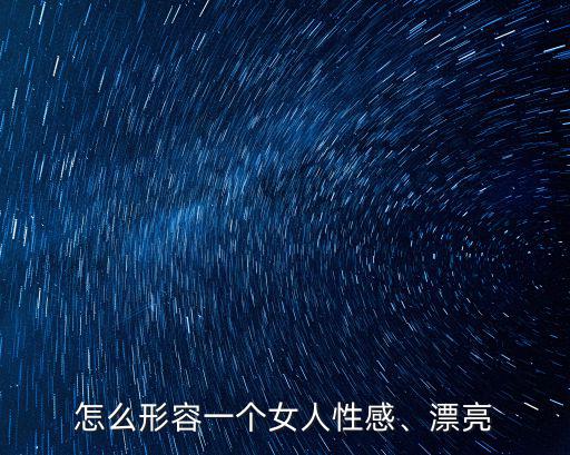 怎么形容潮州美女,怎么形容一個女人性感