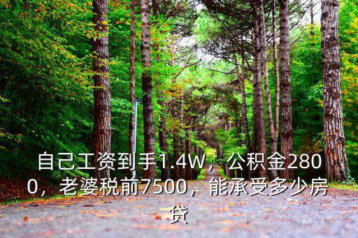 自己工資到手1.4W，公積金2800，老婆稅前7500，能承受多少房貸