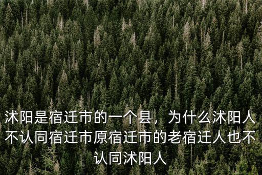 沭陽是宿遷市的一個縣，為什么沭陽人不認同宿遷市原宿遷市的老宿遷人也不認同沭陽人
