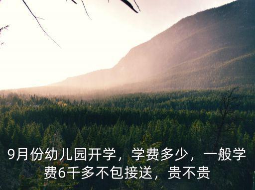 9月份幼兒園開學，學費多少，一般學費6千多不包接送，貴不貴