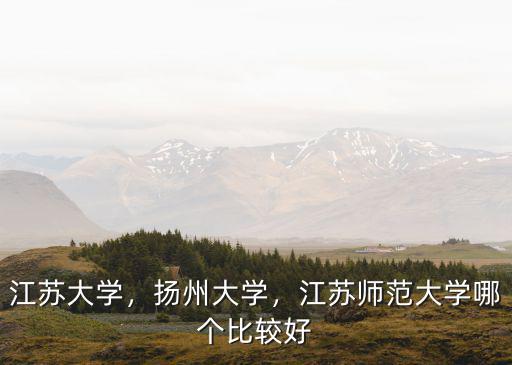 江蘇大學(xué)，揚(yáng)州大學(xué)，江蘇師范大學(xué)哪個(gè)比較好