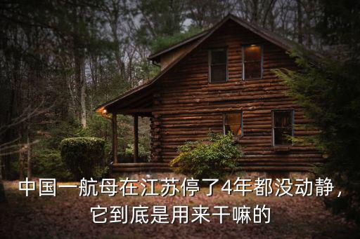 中國一航母在江蘇停了4年都沒動靜，它到底是用來干嘛的