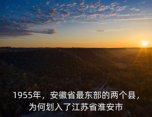 江蘇省淮安市有多少個縣,為何劃入了江蘇省淮安市