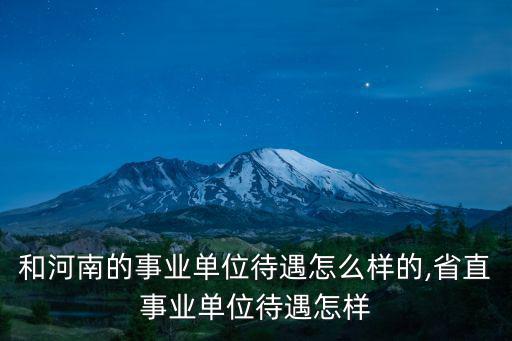 廣東和河南的事業單位待遇怎么樣的,省直事業單位待遇怎樣
