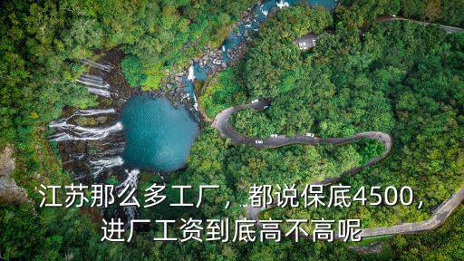 江蘇那么多工廠，都說保底4500，進(jìn)廠工資到底高不高呢