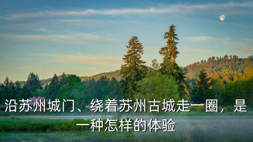 沿蘇州城門、繞著蘇州古城走一圈，是一種怎樣的體驗