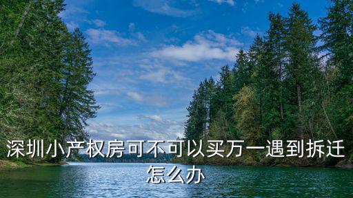 深圳小產權拆遷怎么處理,深圳小產權房可不可以買