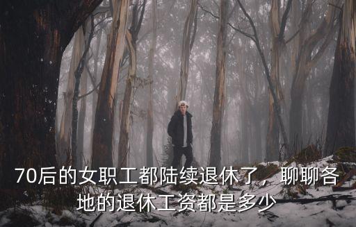 淮安退休女職工多少歲,聊聊各地的退休工資都是多少