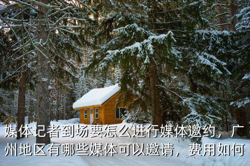 媒體記者到場要怎么進行媒體邀約，廣州地區有哪些媒體可以邀請，費用如何