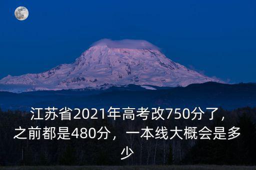 江蘇省2021年高考改750分了，之前都是480分，一本線大概會(huì)是多少