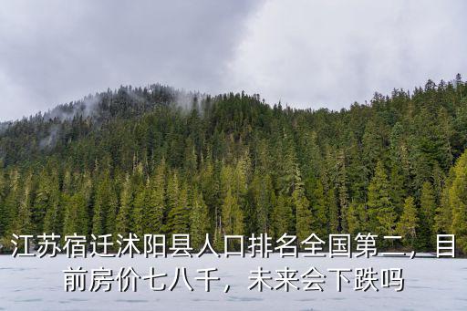 江蘇宿遷沭陽縣人口排名全國第二，目前房價七八千，未來會下跌嗎