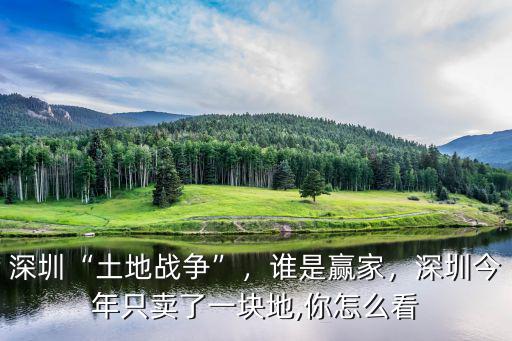 深圳“土地戰(zhàn)爭”，誰是贏家，深圳今年只賣了一塊地,你怎么看