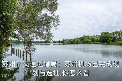 蘇州市交通運輸局：蘇州機場已完成規劃與選址,你怎么看