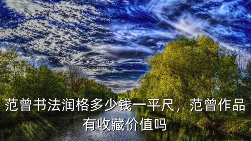 范曾書法潤格多少錢一平尺，范曾作品有收藏價(jià)值嗎
