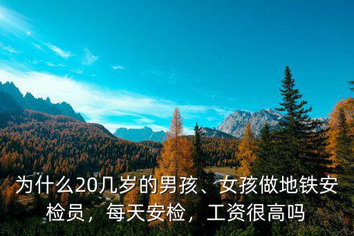 為什么20幾歲的男孩、女孩做地鐵安檢員，每天安檢，工資很高嗎