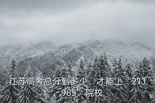江蘇考多少分能考上哈佛大學,考上名校大學大約要多少分