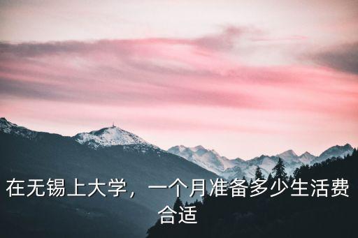 在無錫上大學，一個月準備多少生活費合適