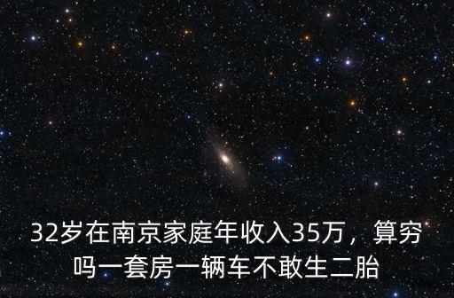 32歲在南京家庭年收入35萬，算窮嗎一套房一輛車不敢生二胎