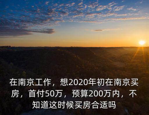 在南京工作，想2020年初在南京買房，首付50萬，預算200萬內，不知道這時候買房合適嗎