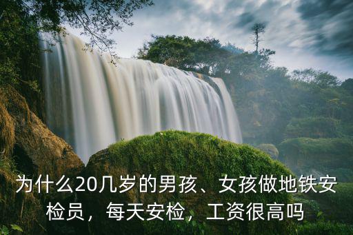 為什么20幾歲的男孩、女孩做地鐵安檢員，每天安檢，工資很高嗎