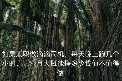 如果兼職做滴滴司機，每天晚上跑幾個小時，一個月大概能掙多少錢值不值得做