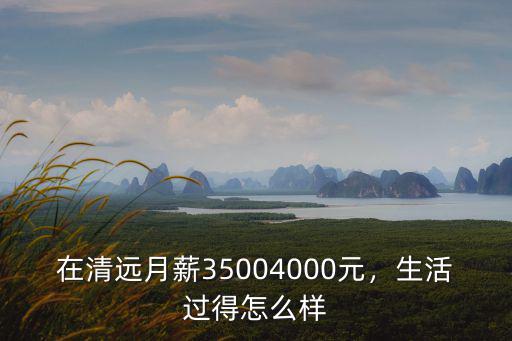 在清遠月薪35004000元，生活過得怎么樣