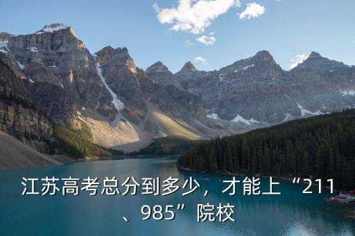 江蘇高考總分到多少，才能上“211、985”院校