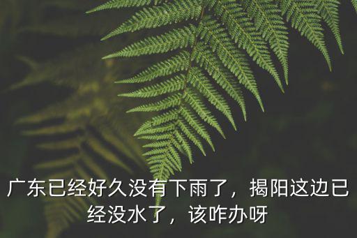 廣東揭陽怎么沒有下雨,廣東已經好久沒有下雨了