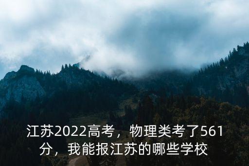 江蘇2022高考，物理類考了561分，我能報江蘇的哪些學校